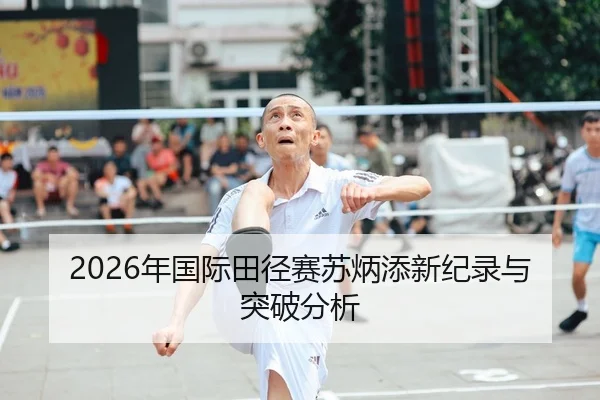 2026年国际田径赛苏炳添新纪录与突破分析