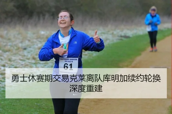 勇士休赛期交易克莱离队库明加续约轮换深度重建