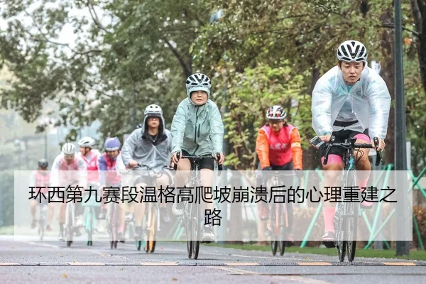 环西第九赛段温格高爬坡崩溃后的心理重建之路