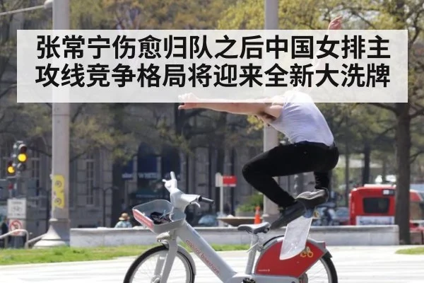 张常宁伤愈归队之后中国女排主攻线竞争格局将迎来全新大洗牌