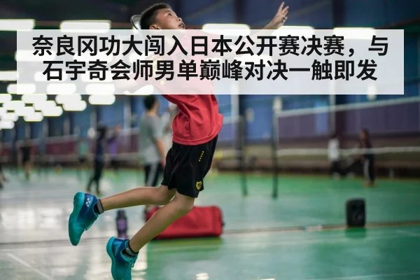 奈良冈功大闯入日本公开赛决赛，与石宇奇会师男单巅峰对决一触即发