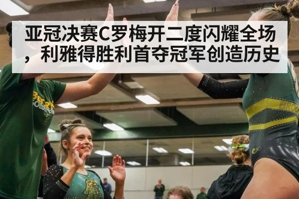 亚冠决赛C罗梅开二度闪耀全场，利雅得胜利首夺冠军创造历史