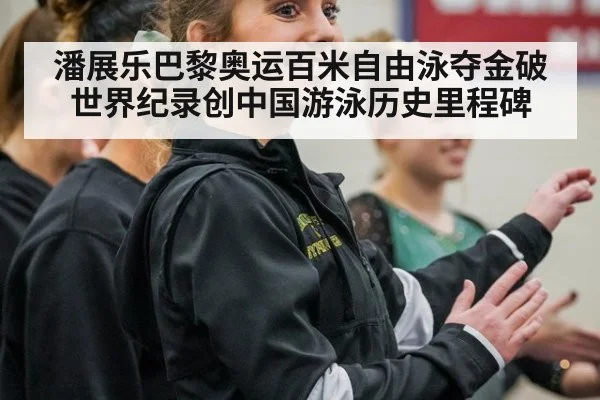 潘展乐巴黎奥运百米自由泳夺金破世界纪录创中国游泳历史里程碑