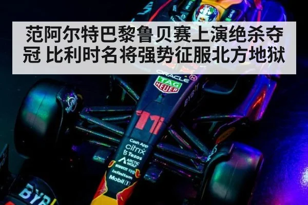 范阿尔特巴黎鲁贝赛上演绝杀夺冠 比利时名将强势征服北方地狱